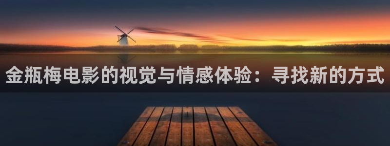 51视频在线欧美：金瓶梅电影的视觉与情感体验：寻找新的方式
